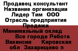 Продавец-консультант › Название организации ­ Лидер Тим, ООО › Отрасль предприятия ­ Продажи › Минимальный оклад ­ 14 000 - Все города Работа » Вакансии   . Кировская обл.,Захарищево п.